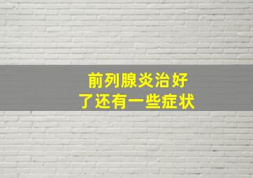 前列腺炎治好了还有一些症状