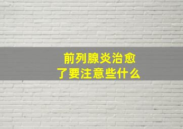 前列腺炎治愈了要注意些什么