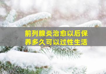 前列腺炎治愈以后保养多久可以过性生活