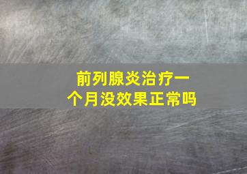 前列腺炎治疗一个月没效果正常吗