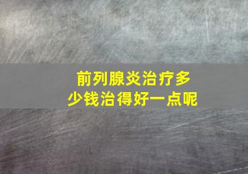 前列腺炎治疗多少钱治得好一点呢