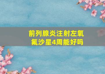 前列腺炎注射左氧氟沙星4周能好吗