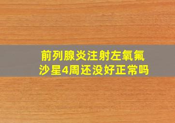 前列腺炎注射左氧氟沙星4周还没好正常吗