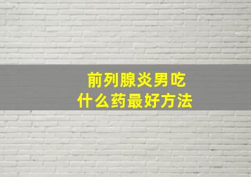 前列腺炎男吃什么药最好方法