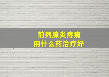 前列腺炎疼痛用什么药治疗好