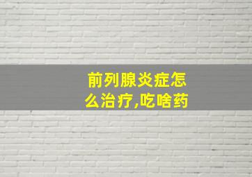 前列腺炎症怎么治疗,吃啥药