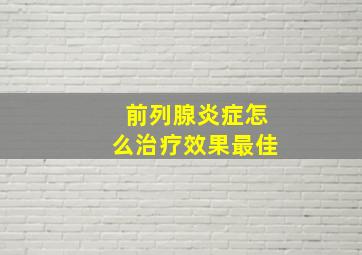 前列腺炎症怎么治疗效果最佳