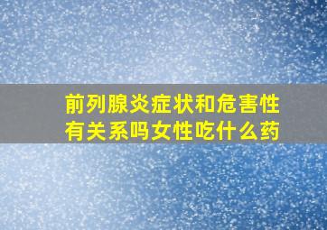 前列腺炎症状和危害性有关系吗女性吃什么药