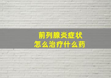 前列腺炎症状怎么治疗什么药