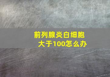 前列腺炎白细胞大于100怎么办