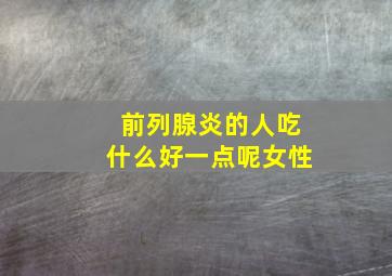 前列腺炎的人吃什么好一点呢女性