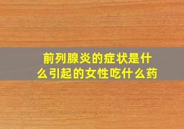 前列腺炎的症状是什么引起的女性吃什么药