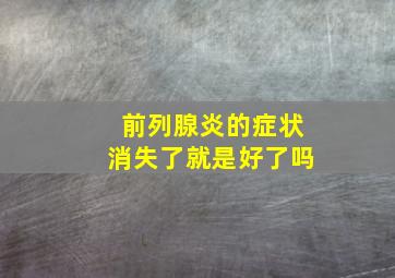 前列腺炎的症状消失了就是好了吗