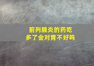 前列腺炎的药吃多了会对胃不好吗