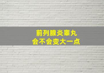 前列腺炎睾丸会不会变大一点