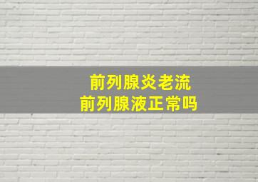 前列腺炎老流前列腺液正常吗