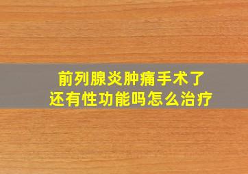 前列腺炎肿痛手术了还有性功能吗怎么治疗