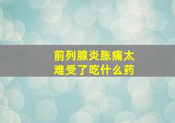 前列腺炎胀痛太难受了吃什么药