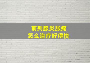 前列腺炎胀痛怎么治疗好得快