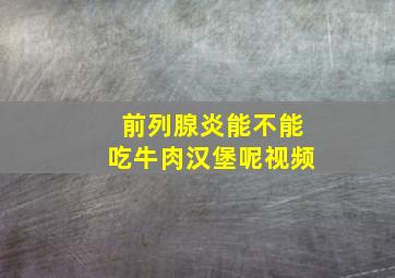 前列腺炎能不能吃牛肉汉堡呢视频