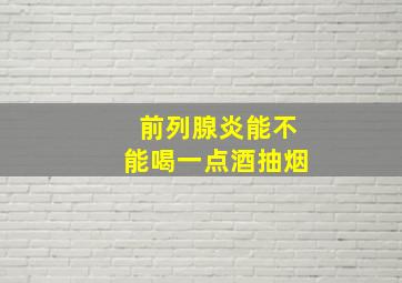 前列腺炎能不能喝一点酒抽烟