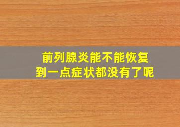 前列腺炎能不能恢复到一点症状都没有了呢