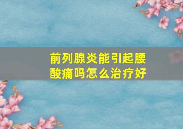 前列腺炎能引起腰酸痛吗怎么治疗好