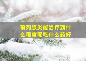 前列腺炎能治疗到什么程度呢吃什么药好