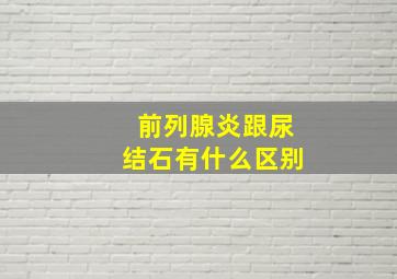 前列腺炎跟尿结石有什么区别