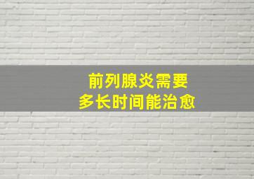 前列腺炎需要多长时间能治愈