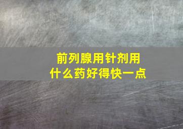 前列腺用针剂用什么药好得快一点