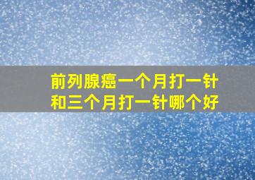 前列腺癌一个月打一针和三个月打一针哪个好