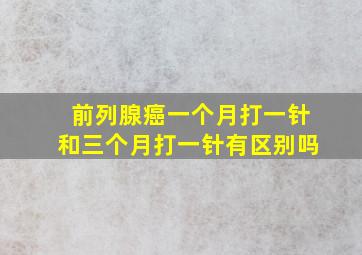 前列腺癌一个月打一针和三个月打一针有区别吗