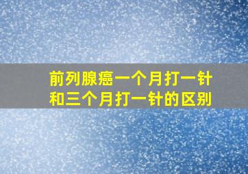 前列腺癌一个月打一针和三个月打一针的区别