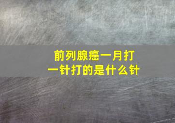 前列腺癌一月打一针打的是什么针