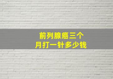 前列腺癌三个月打一针多少钱