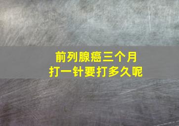 前列腺癌三个月打一针要打多久呢