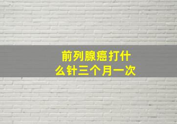 前列腺癌打什么针三个月一次