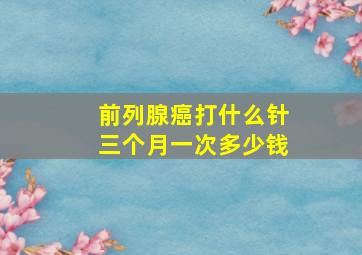 前列腺癌打什么针三个月一次多少钱