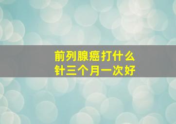 前列腺癌打什么针三个月一次好