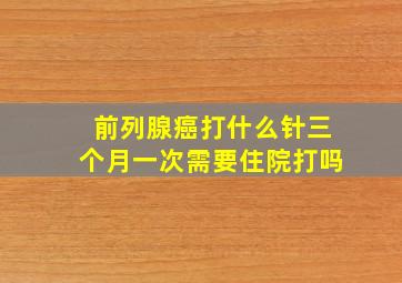 前列腺癌打什么针三个月一次需要住院打吗