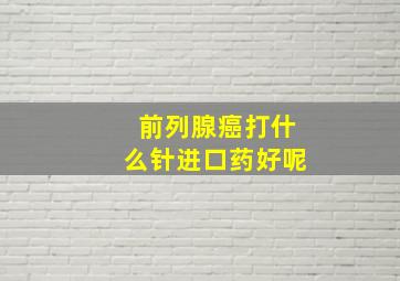 前列腺癌打什么针进口药好呢