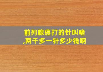 前列腺癌打的针叫啥,两千多一针多少钱啊