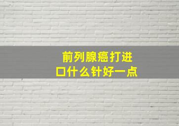 前列腺癌打进口什么针好一点