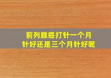 前列腺癌打针一个月针好还是三个月针好呢