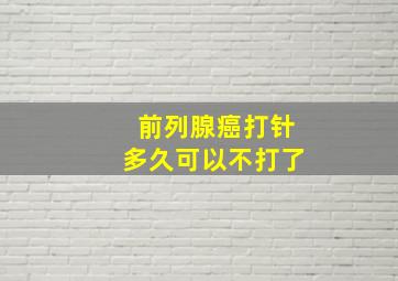 前列腺癌打针多久可以不打了