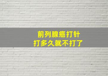 前列腺癌打针打多久就不打了