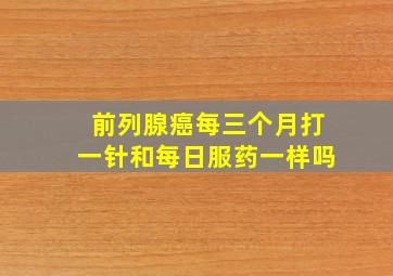 前列腺癌每三个月打一针和每日服药一样吗