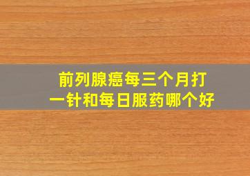 前列腺癌每三个月打一针和每日服药哪个好