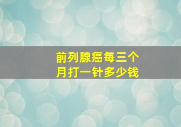 前列腺癌每三个月打一针多少钱